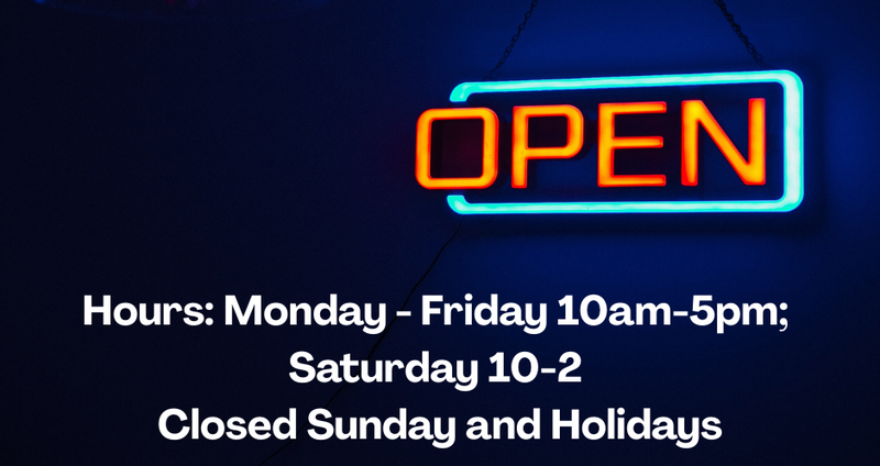 Our regular hours are:  Monday - Friday 10-5;      Saturday 10-2      Closed Sunday and Holidays