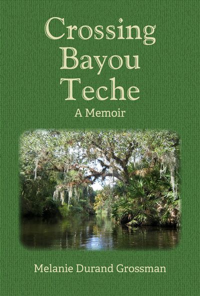Crossing Bayou Teche, A Memoir by Melanie Durand Grossman