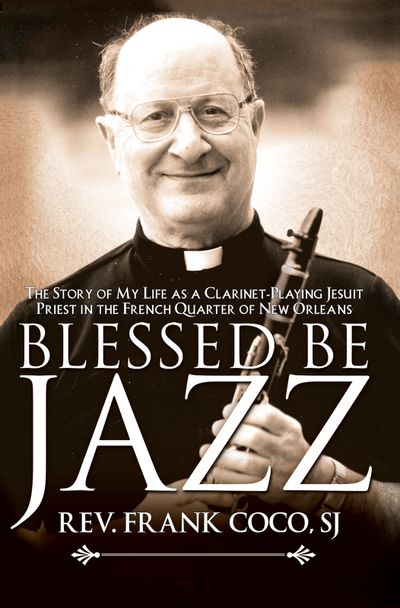 Blessed Be Jazz - The Story of My Life as a Clarinet-Playing Jesuit Priest in the French Quarter of New Orleans by Rev. Frank Coco, SJ