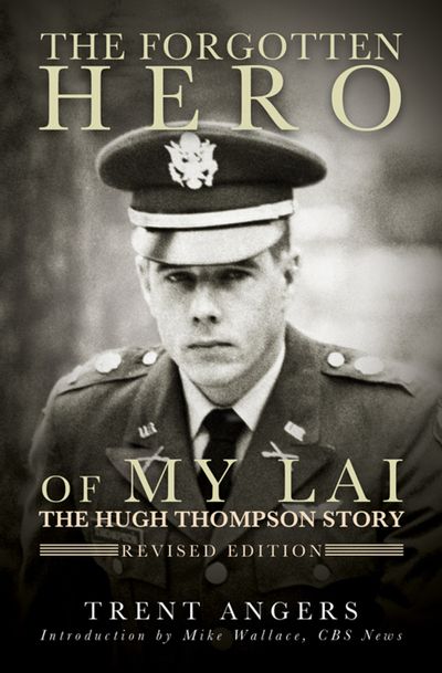 The Forgotten Hero of My Lai - The Hugh Thompson Story (Revised Edition) by Trent Angers