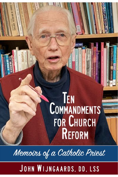 Ten Commandments for Church Reform - Memoirs of a Catholic Preist by John Wijngaards, DD LSS